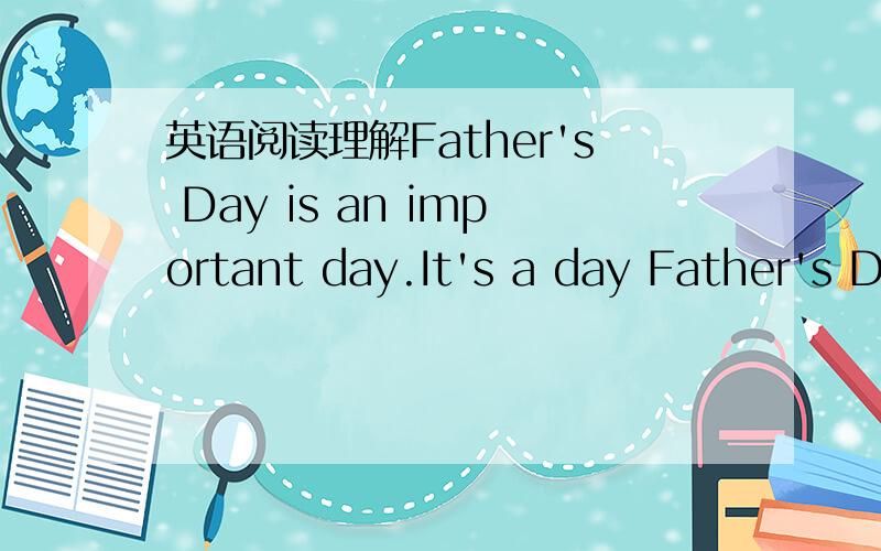 英语阅读理解Father's Day is an important day.It's a day Father's D