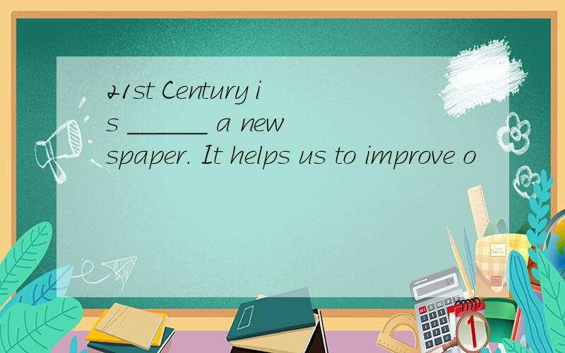 21st Century is ______ a newspaper． It helps us to improve o