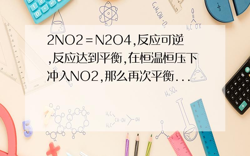 2NO2＝N2O4,反应可逆,反应达到平衡,在恒温恒压下冲入NO2,那么再次平衡...