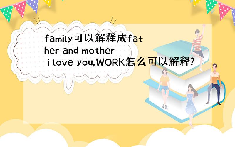 family可以解释成father and mother i love you,WORK怎么可以解释?
