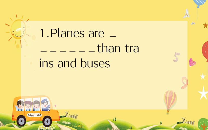 1.Planes are _______than trains and buses
