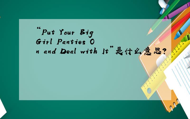 “Put Your Big Girl Panties On and Deal with It”是什么意思?