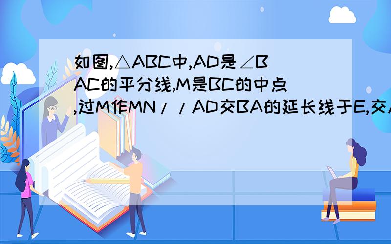 如图,△ABC中,AD是∠BAC的平分线,M是BC的中点,过M作MN//AD交BA的延长线于E,交AC于F.求证: