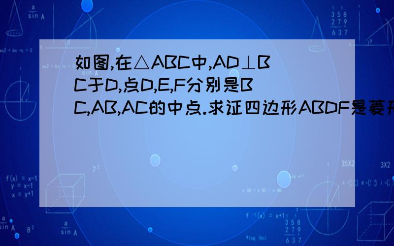 如图,在△ABC中,AD⊥BC于D,点D,E,F分别是BC,AB,AC的中点.求证四边形ABDF是菱形