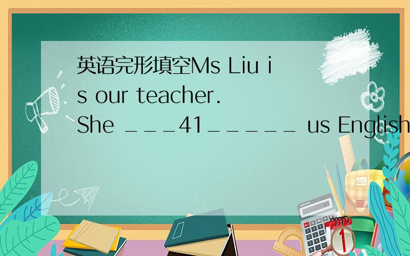 英语完形填空Ms Liu is our teacher.She ___41_____ us English.She al
