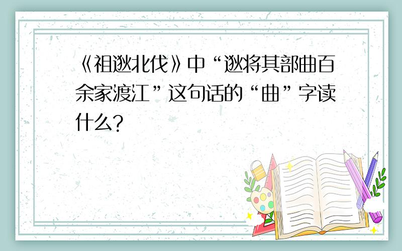 《祖逖北伐》中“逖将其部曲百余家渡江”这句话的“曲”字读什么?