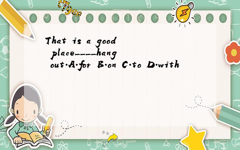 That is a good place____hang out.A.for B.on C.to D.with