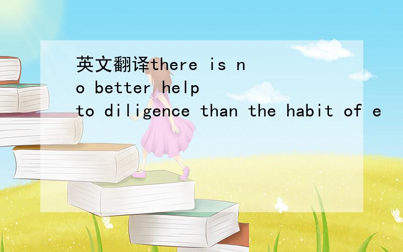 英文翻译there is no better help to diligence than the habit of e