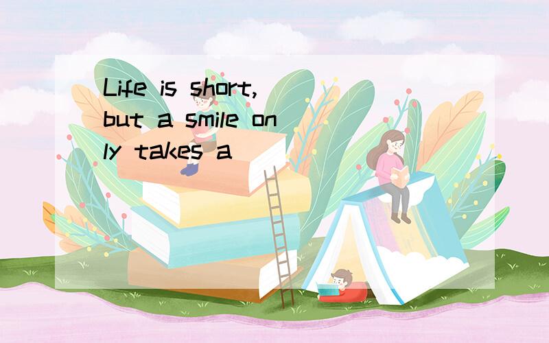 Life is short,but a smile only takes a