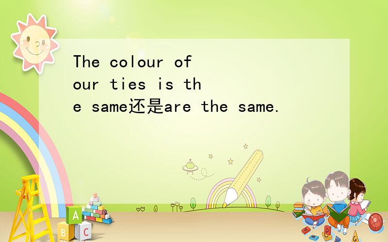 The colour of our ties is the same还是are the same.