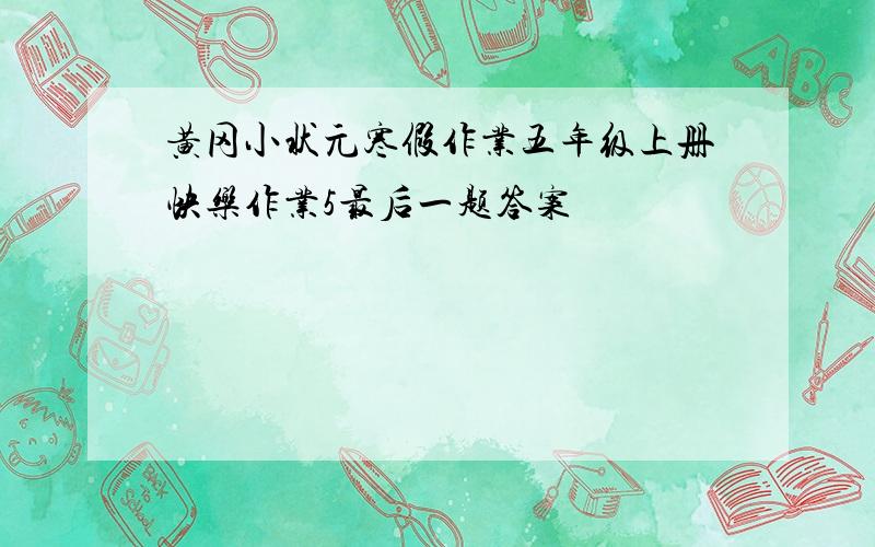 黄冈小状元寒假作业五年级上册快乐作业5最后一题答案