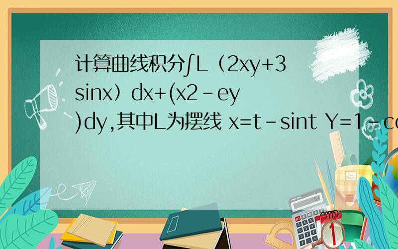计算曲线积分∫L（2xy+3sinx）dx+(x2-ey)dy,其中L为摆线 x=t-sint Y=1-cost 从点O