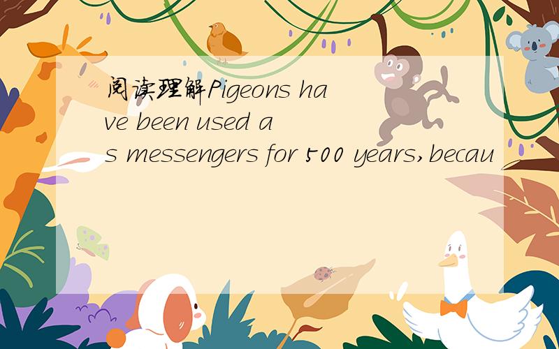 阅读理解Pigeons have been used as messengers for 500 years,becau