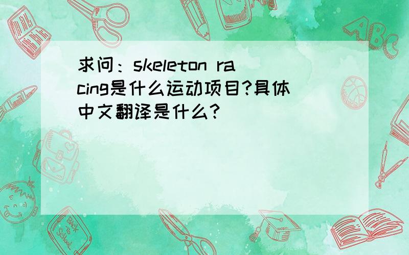 求问：skeleton racing是什么运动项目?具体中文翻译是什么?