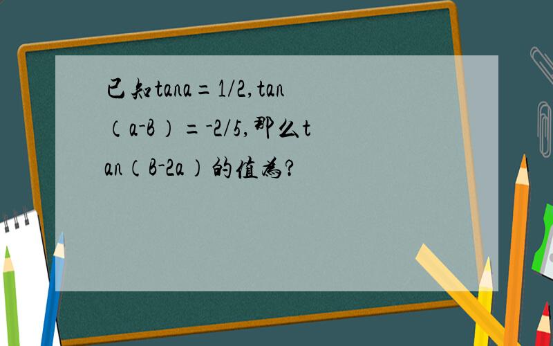 已知tana=1/2,tan（a-B）=-2/5,那么tan（B-2a）的值为?