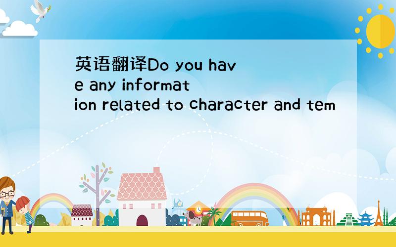 英语翻译Do you have any information related to character and tem