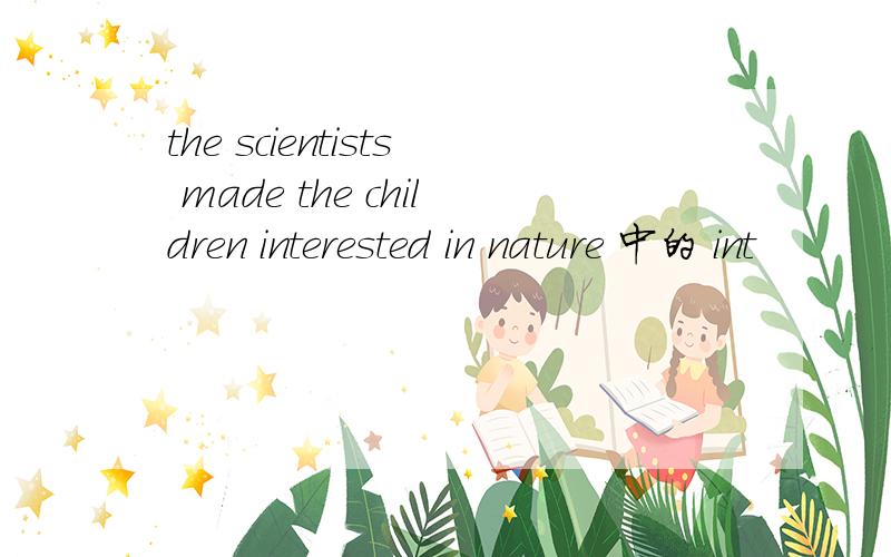 the scientists made the children interested in nature 中的 int
