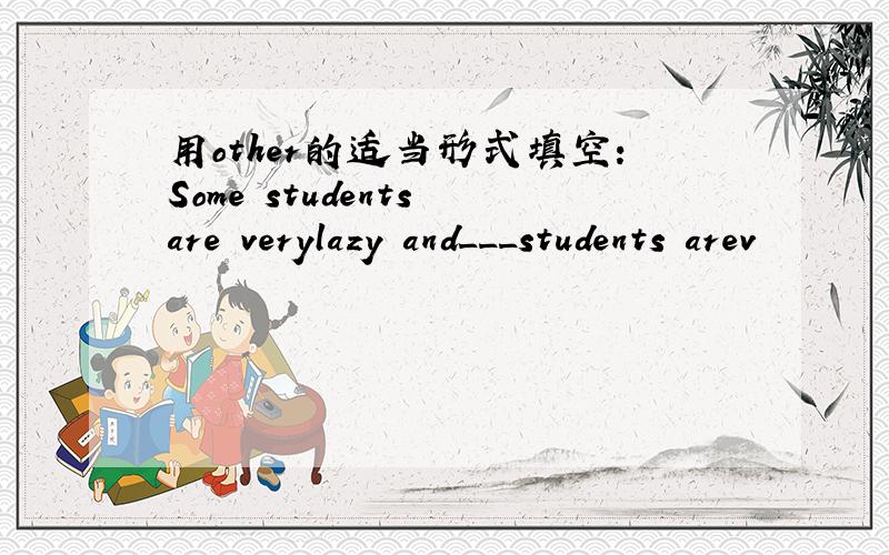 用other的适当形式填空：Some students are verylazy and___students arev