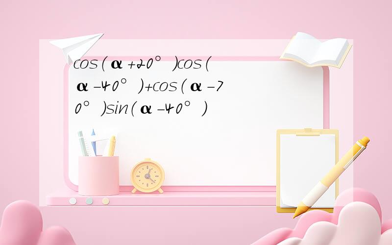 cos（α+20°）cos（α-40°）+cos（α-70°）sin（α-40°）