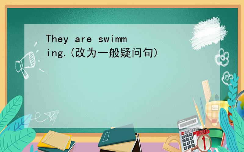 They are swimming.(改为一般疑问句)