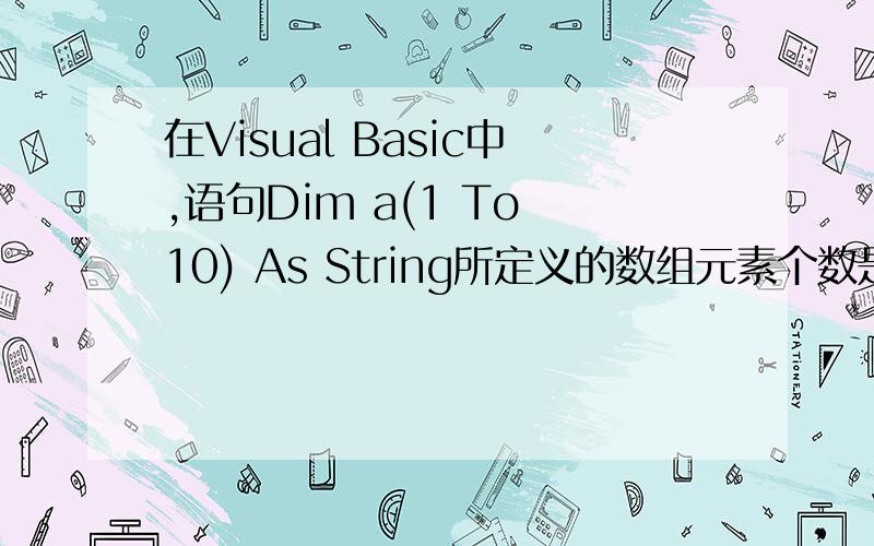 在Visual Basic中,语句Dim a(1 To 10) As String所定义的数组元素个数是 (A) 1 (