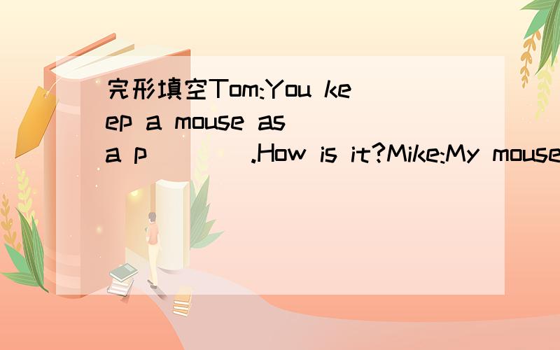 完形填空Tom:You keep a mouse as a p____.How is it?Mike:My mouse