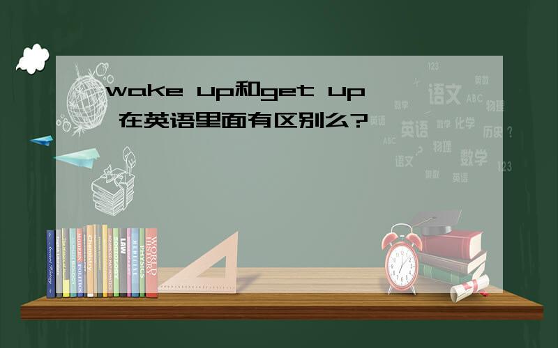wake up和get up 在英语里面有区别么?