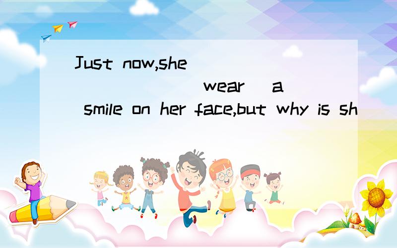 Just now,she________(wear) a smile on her face,but why is sh