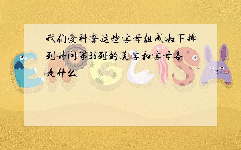 我们爱科学这些字母组成如下排列请问第35列的汉字和字母各是什么