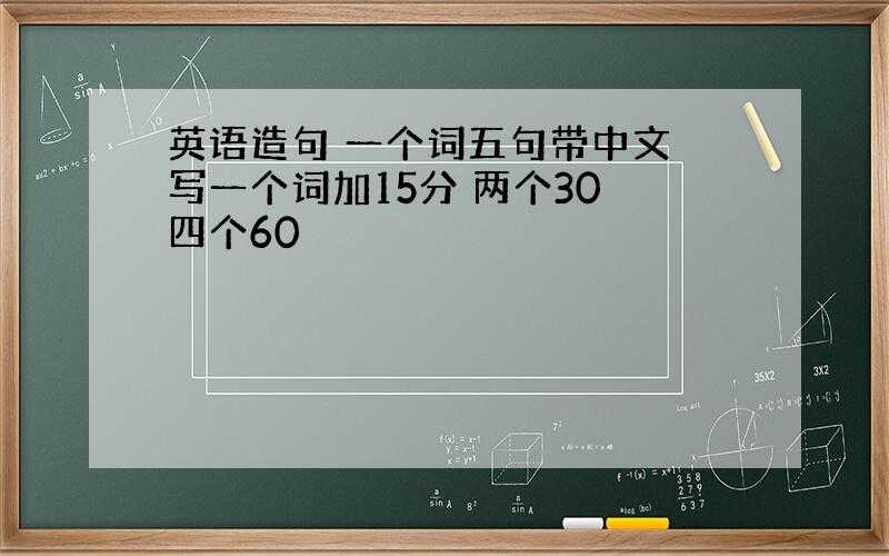 英语造句 一个词五句带中文 写一个词加15分 两个30 四个60