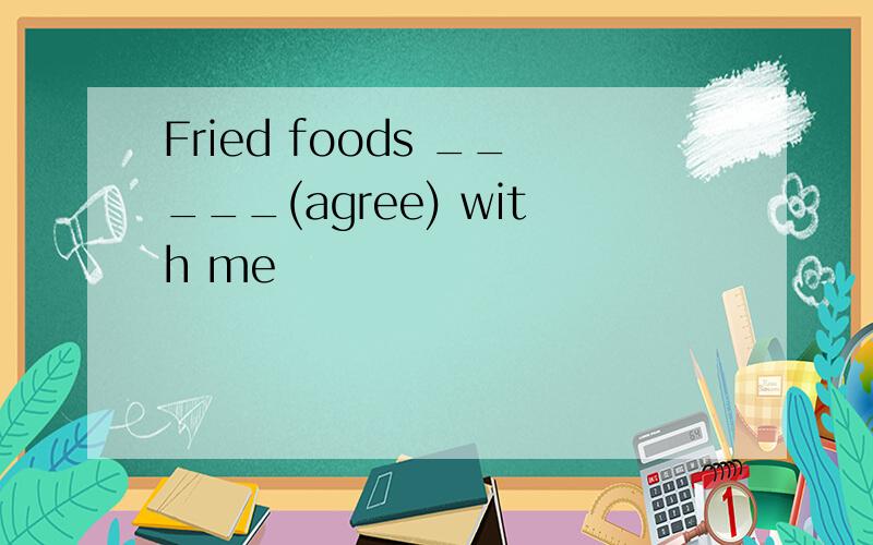 Fried foods _____(agree) with me