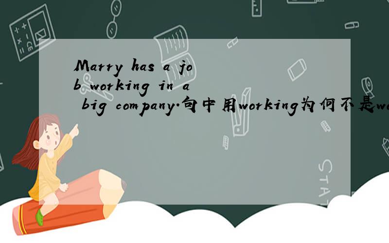 Marry has a job working in a big company.句中用working为何不是work?