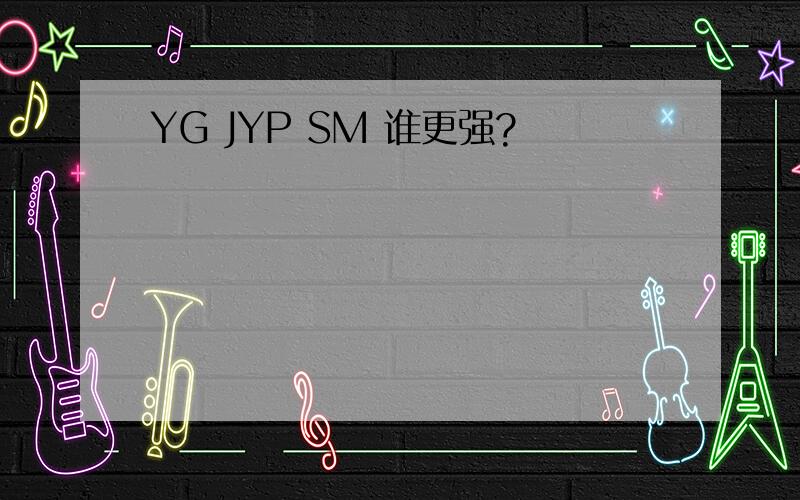 YG JYP SM 谁更强?