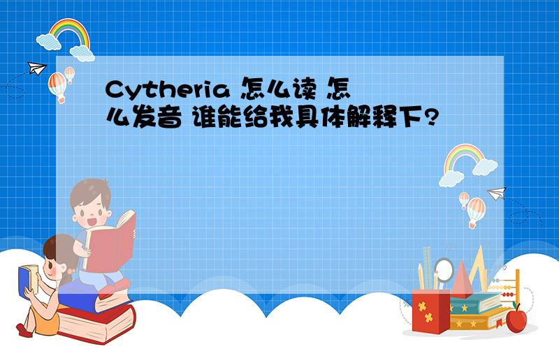 Cytheria 怎么读 怎么发音 谁能给我具体解释下?