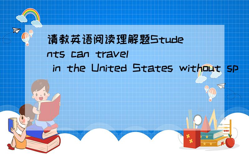 请教英语阅读理解题Students can travel in the United States without sp