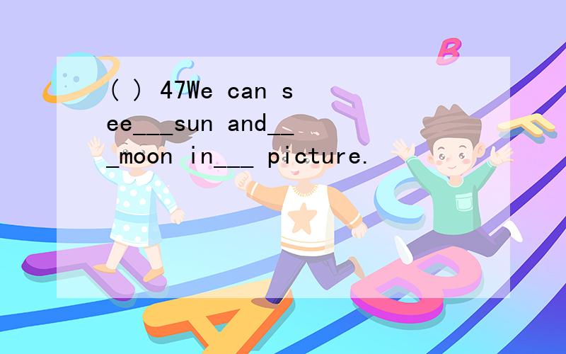 ( ) 47We can see___sun and___moon in___ picture.