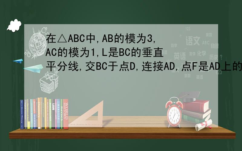 在△ABC中,AB的模为3,AC的模为1,L是BC的垂直平分线,交BC于点D,连接AD,点F是AD上的一点.问：