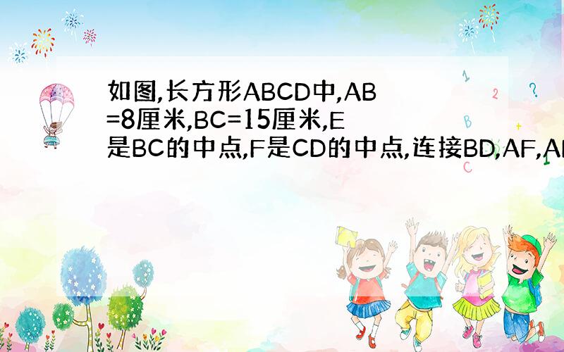 如图,长方形ABCD中,AB=8厘米,BC=15厘米,E是BC的中点,F是CD的中点,连接BD,AF,AE把下图分成六块