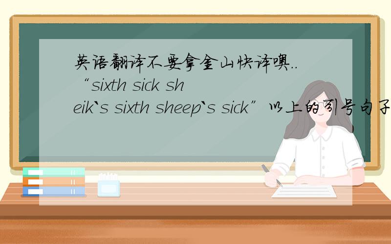 英语翻译不要拿金山快译噢..“sixth sick sheik`s sixth sheep`s sick”以上的引号句子