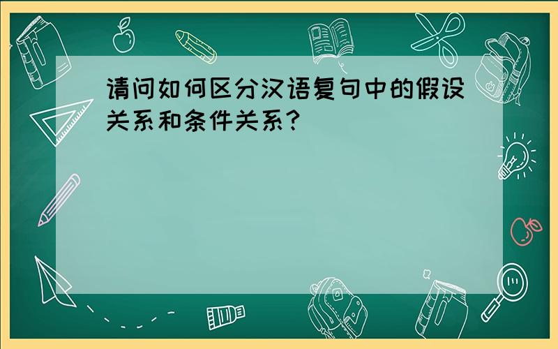请问如何区分汉语复句中的假设关系和条件关系?