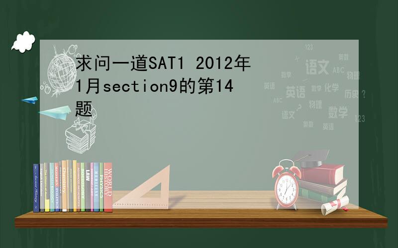 求问一道SAT1 2012年1月section9的第14题
