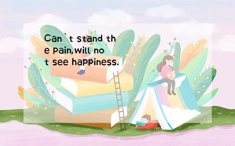 Can`t stand the pain,will not see happiness.