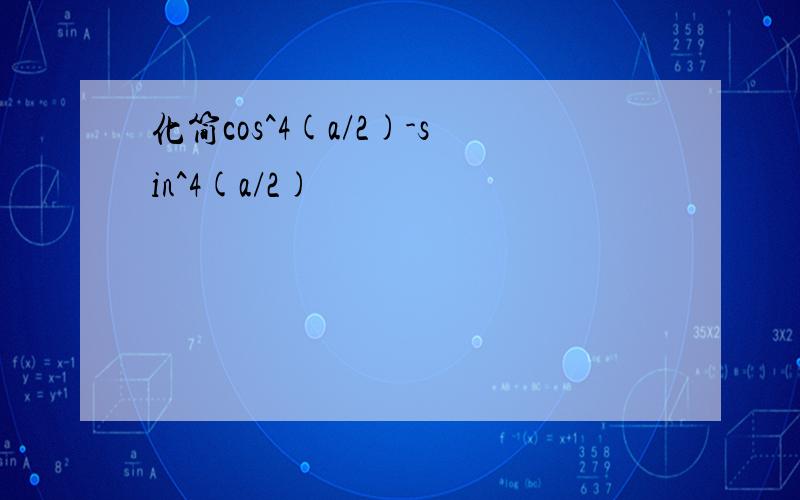化简cos^4(a/2)-sin^4(a/2)