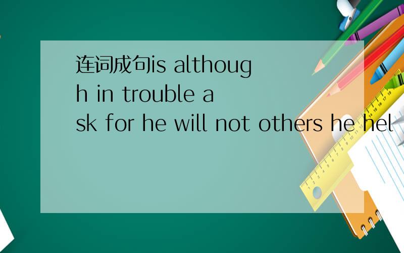 连词成句is although in trouble ask for he will not others he hel