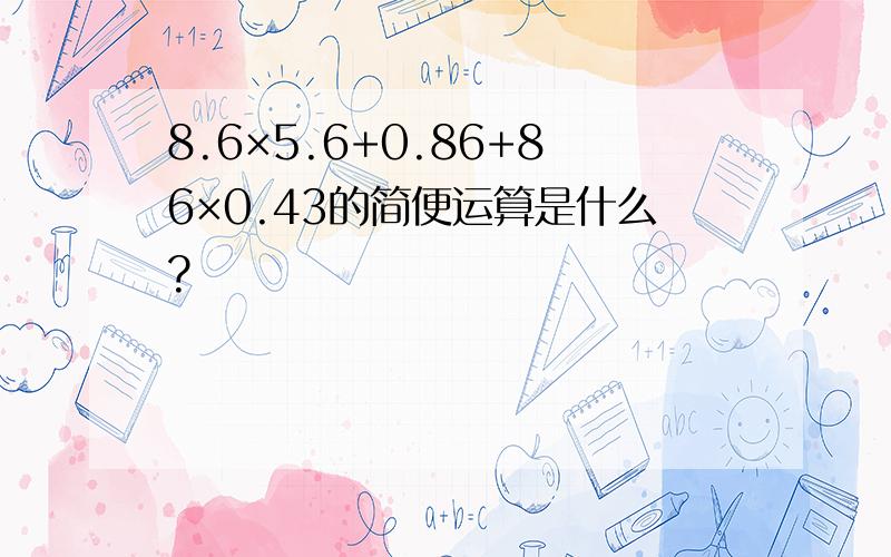 8.6×5.6+0.86+86×0.43的简便运算是什么?