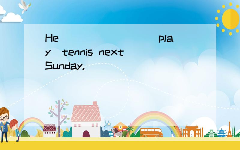 He________（play）tennis next Sunday.