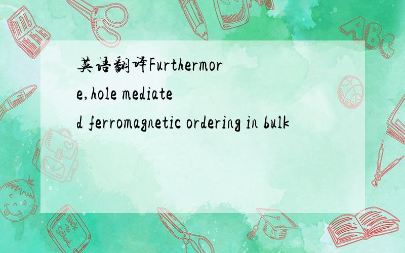 英语翻译Furthermore,hole mediated ferromagnetic ordering in bulk