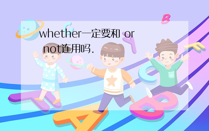 whether一定要和 or not连用吗.