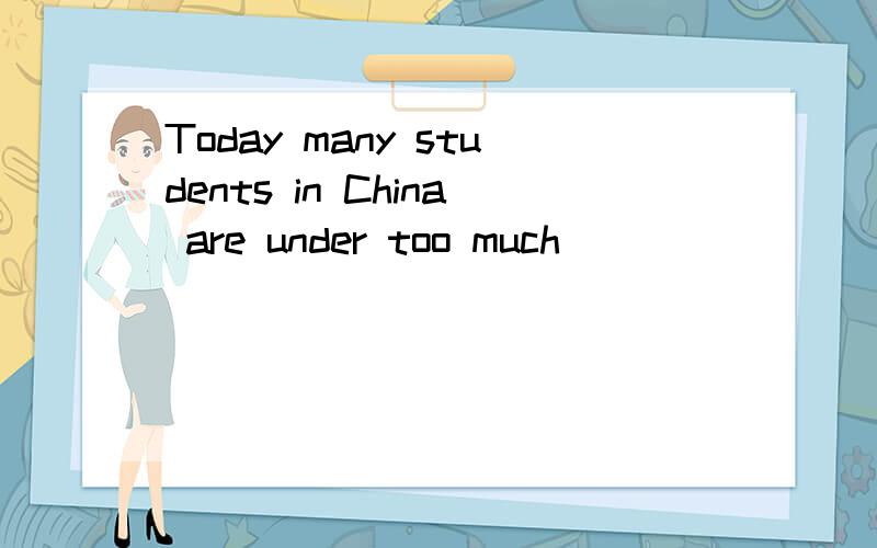 Today many students in China are under too much ( )