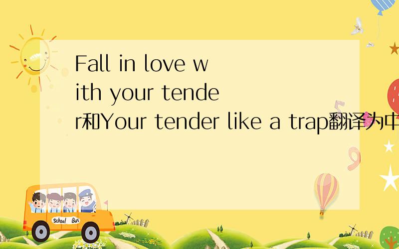 Fall in love with your tender和Your tender like a trap翻译为中文分别